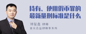 持有、使用假币罪的最新量刑标准是什么