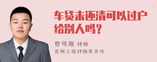 车贷未还清可以过户给别人吗？