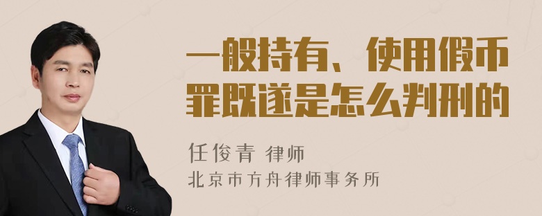 一般持有、使用假币罪既遂是怎么判刑的