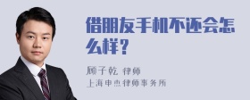 借朋友手机不还会怎么样？