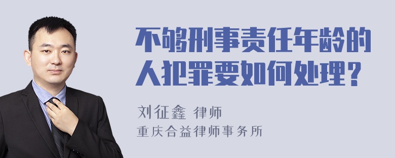 不够刑事责任年龄的人犯罪要如何处理？