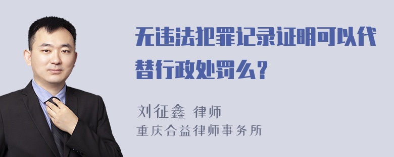 无违法犯罪记录证明可以代替行政处罚么？