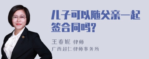 儿子可以随父亲一起签合同吗?