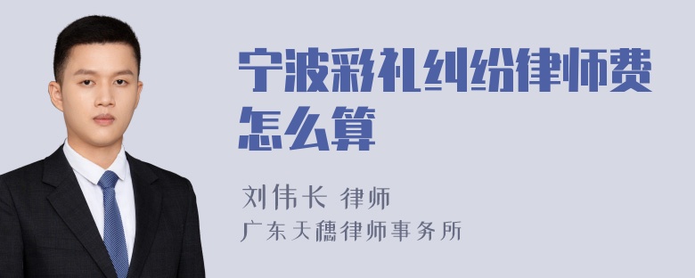 宁波彩礼纠纷律师费怎么算