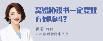 离婚协议书一定要双方到场吗？