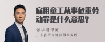 雇用童工从事危重劳动罪是什么意思?