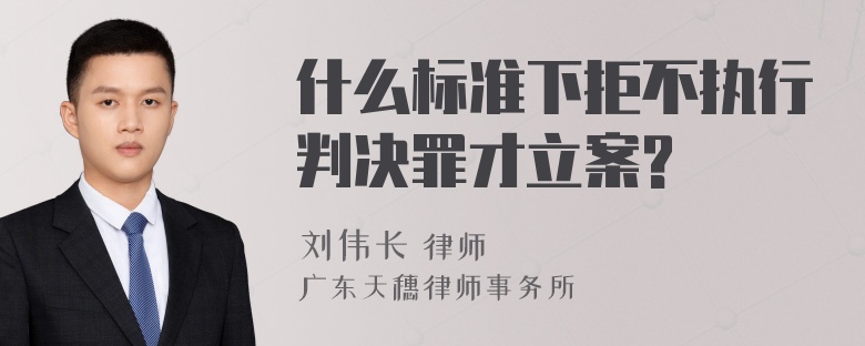 什么标准下拒不执行判决罪才立案?