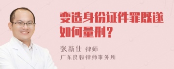 变造身份证件罪既遂如何量刑？