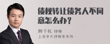 债权转让债务人不同意怎么办？