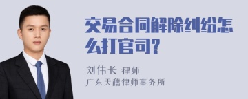 交易合同解除纠纷怎么打官司?