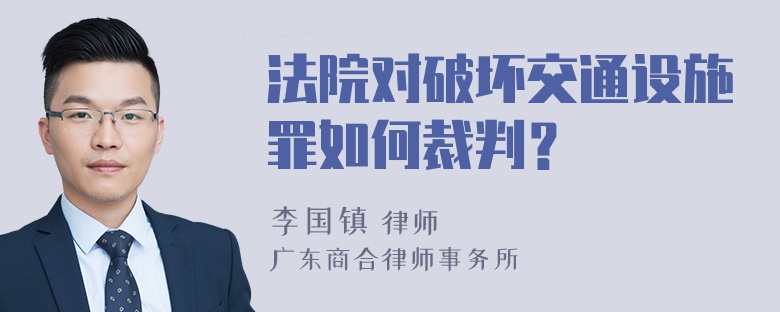 法院对破坏交通设施罪如何裁判？