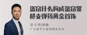 盗窃什么构成盗窃罪枪支弹药黄金首饰