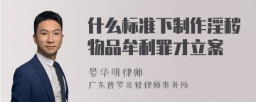 什么标准下制作淫秽物品牟利罪才立案