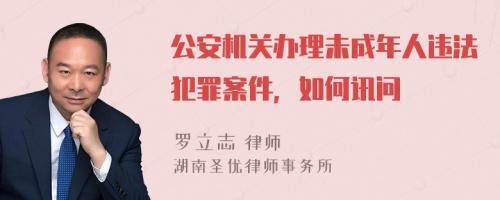 公安机关办理未成年人违法犯罪案件，如何讯问