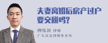 夫妻离婚后房产过户要交税吗?