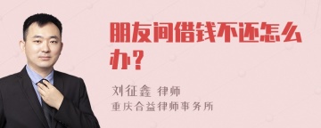 朋友间借钱不还怎么办？