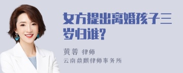 女方提出离婚孩子三岁归谁?