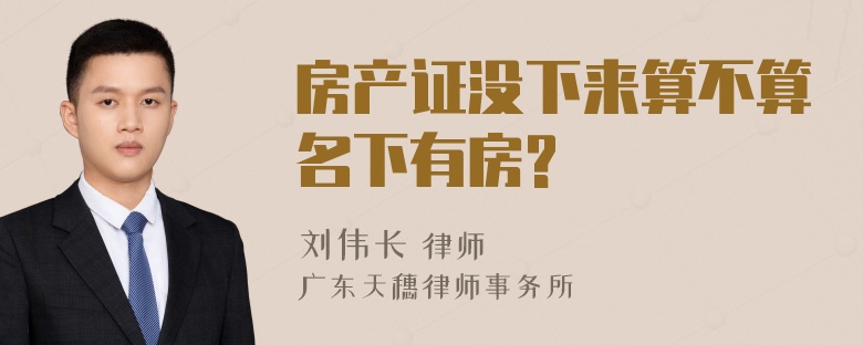 房产证没下来算不算名下有房?