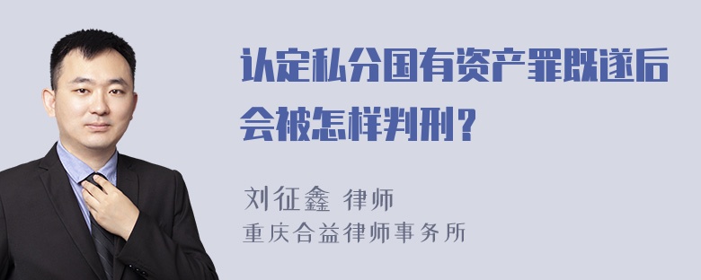 认定私分国有资产罪既遂后会被怎样判刑？