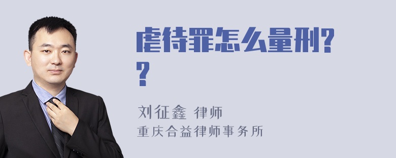 虐待罪怎么量刑? ?