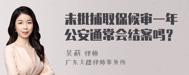 未批捕取保候审一年公安通常会结案吗？