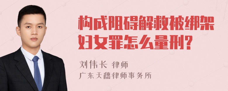 构成阻碍解救被绑架妇女罪怎么量刑?