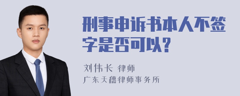 刑事申诉书本人不签字是否可以?