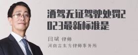 酒驾无证驾驶处罚2023最新标准是