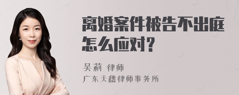 离婚案件被告不出庭怎么应对？