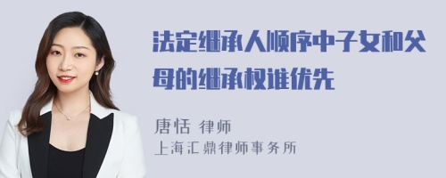 法定继承人顺序中子女和父母的继承权谁优先