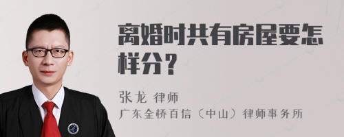 离婚时共有房屋要怎样分？