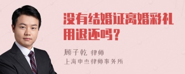 没有结婚证离婚彩礼用退还吗？