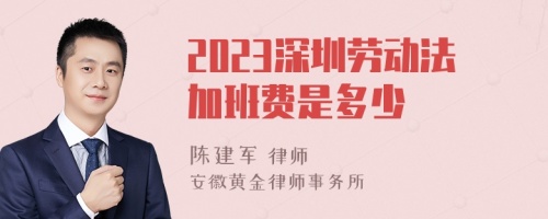 2023深圳劳动法加班费是多少