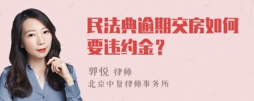 民法典逾期交房如何要违约金？