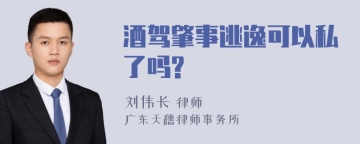 酒驾肇事逃逸可以私了吗?