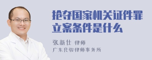 抢夺国家机关证件罪立案条件是什么