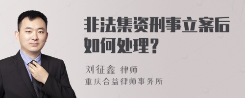 非法集资刑事立案后如何处理？