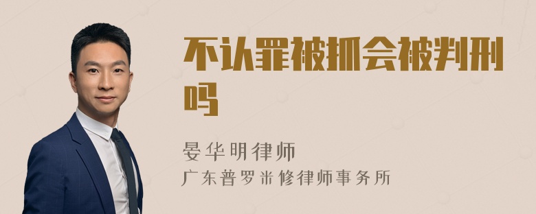 不认罪被抓会被判刑吗