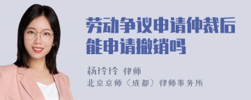 劳动争议申请仲裁后能申请撤销吗