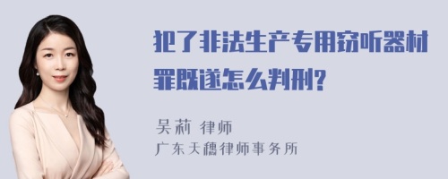 犯了非法生产专用窃听器材罪既遂怎么判刑?