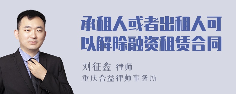 承租人或者出租人可以解除融资租赁合同