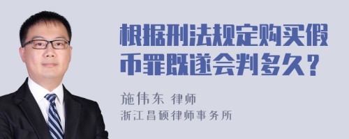 根据刑法规定购买假币罪既遂会判多久？