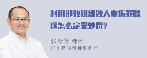 利用邪教组织致人重伤罪既遂怎么定罪处罚？