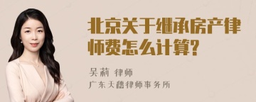 北京关于继承房产律师费怎么计算?