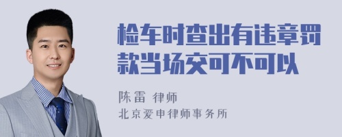 检车时查出有违章罚款当场交可不可以