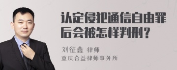 认定侵犯通信自由罪后会被怎样判刑？