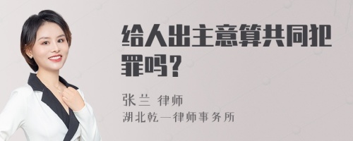 给人出主意算共同犯罪吗？