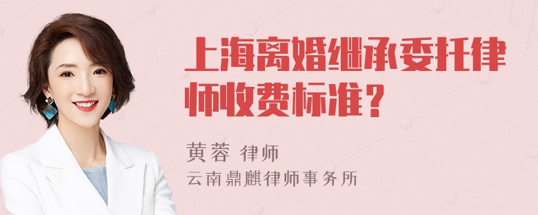 上海离婚继承委托律师收费标准？