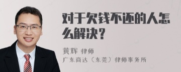 对于欠钱不还的人怎么解决？