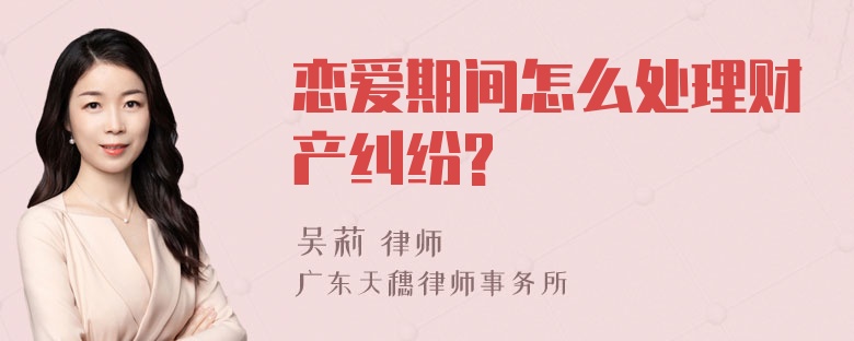 恋爱期间怎么处理财产纠纷?